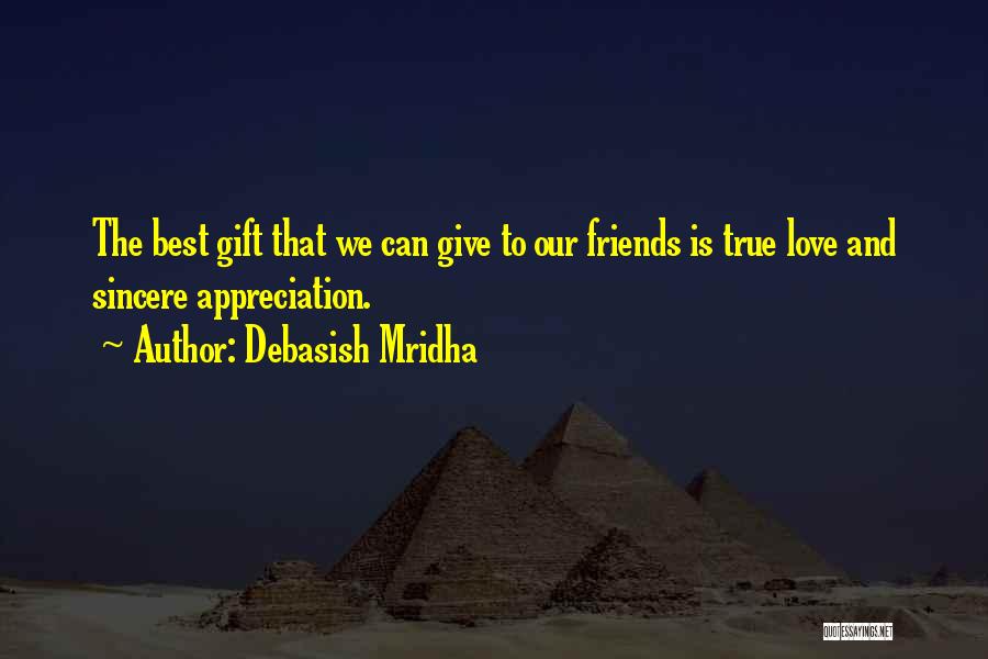 Debasish Mridha Quotes: The Best Gift That We Can Give To Our Friends Is True Love And Sincere Appreciation.