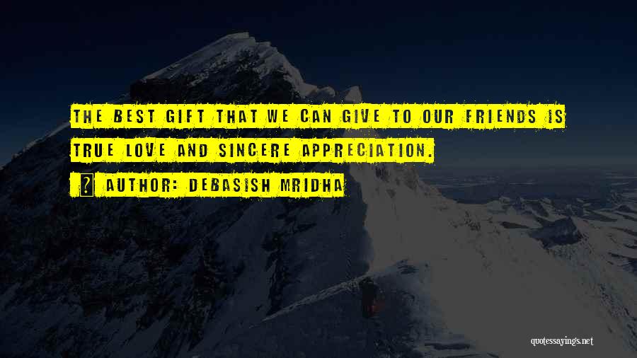 Debasish Mridha Quotes: The Best Gift That We Can Give To Our Friends Is True Love And Sincere Appreciation.