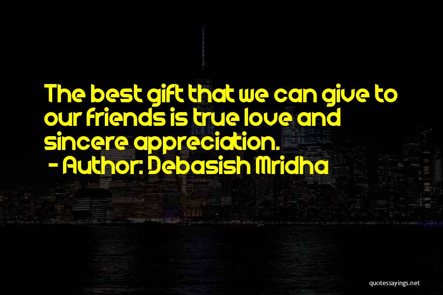Debasish Mridha Quotes: The Best Gift That We Can Give To Our Friends Is True Love And Sincere Appreciation.