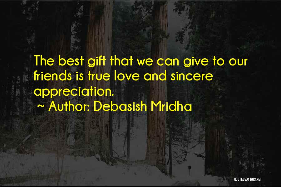 Debasish Mridha Quotes: The Best Gift That We Can Give To Our Friends Is True Love And Sincere Appreciation.