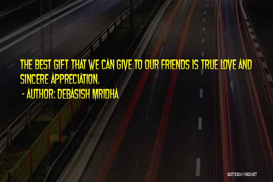 Debasish Mridha Quotes: The Best Gift That We Can Give To Our Friends Is True Love And Sincere Appreciation.