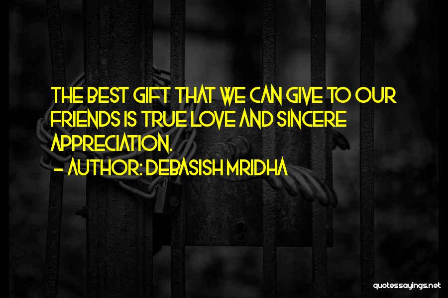 Debasish Mridha Quotes: The Best Gift That We Can Give To Our Friends Is True Love And Sincere Appreciation.