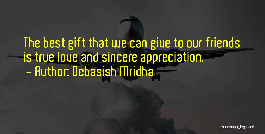 Debasish Mridha Quotes: The Best Gift That We Can Give To Our Friends Is True Love And Sincere Appreciation.