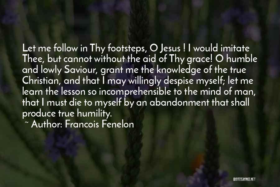 Francois Fenelon Quotes: Let Me Follow In Thy Footsteps, O Jesus ! I Would Imitate Thee, But Cannot Without The Aid Of Thy