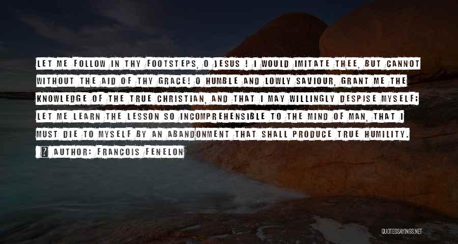 Francois Fenelon Quotes: Let Me Follow In Thy Footsteps, O Jesus ! I Would Imitate Thee, But Cannot Without The Aid Of Thy