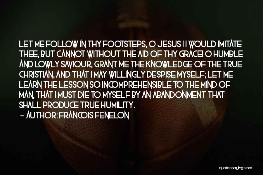 Francois Fenelon Quotes: Let Me Follow In Thy Footsteps, O Jesus ! I Would Imitate Thee, But Cannot Without The Aid Of Thy