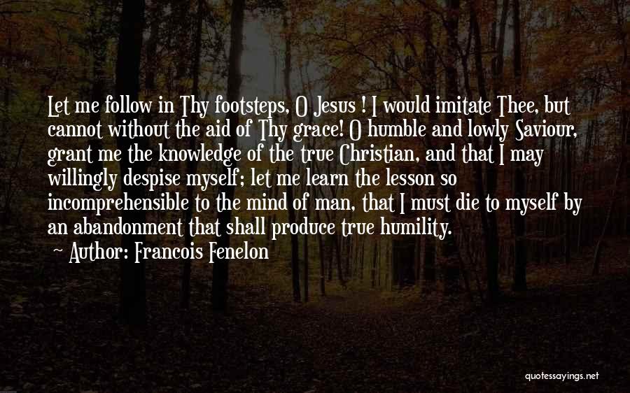 Francois Fenelon Quotes: Let Me Follow In Thy Footsteps, O Jesus ! I Would Imitate Thee, But Cannot Without The Aid Of Thy