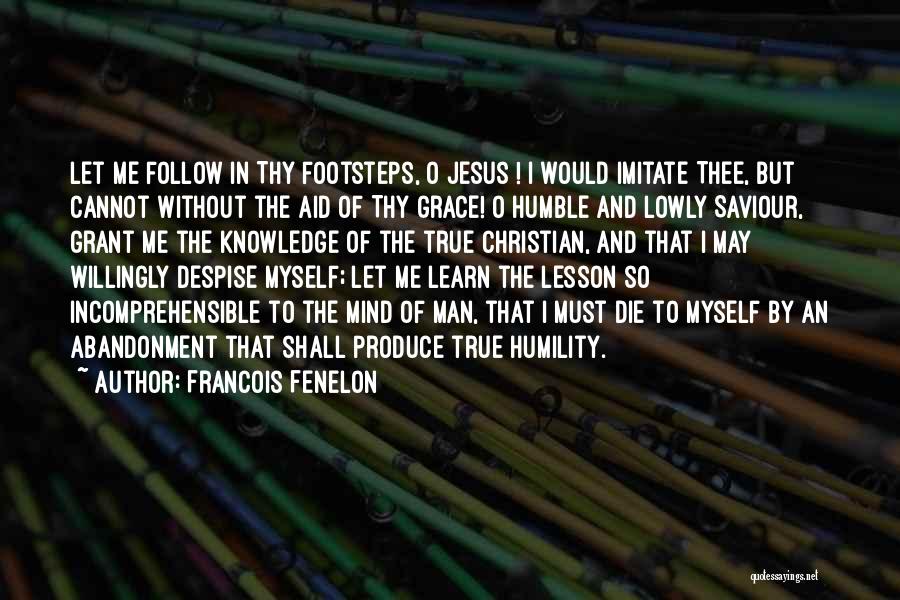 Francois Fenelon Quotes: Let Me Follow In Thy Footsteps, O Jesus ! I Would Imitate Thee, But Cannot Without The Aid Of Thy