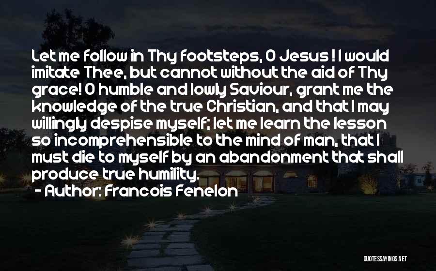 Francois Fenelon Quotes: Let Me Follow In Thy Footsteps, O Jesus ! I Would Imitate Thee, But Cannot Without The Aid Of Thy