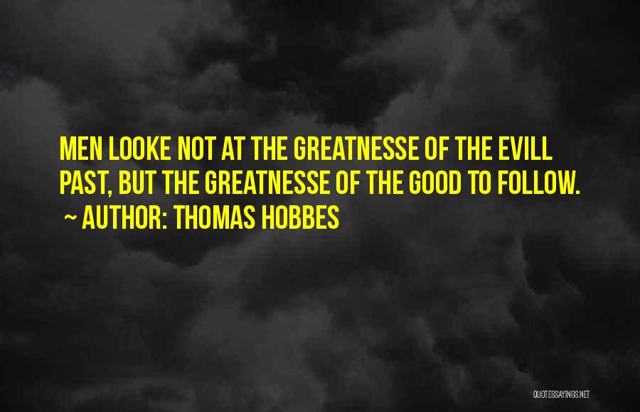 Thomas Hobbes Quotes: Men Looke Not At The Greatnesse Of The Evill Past, But The Greatnesse Of The Good To Follow.
