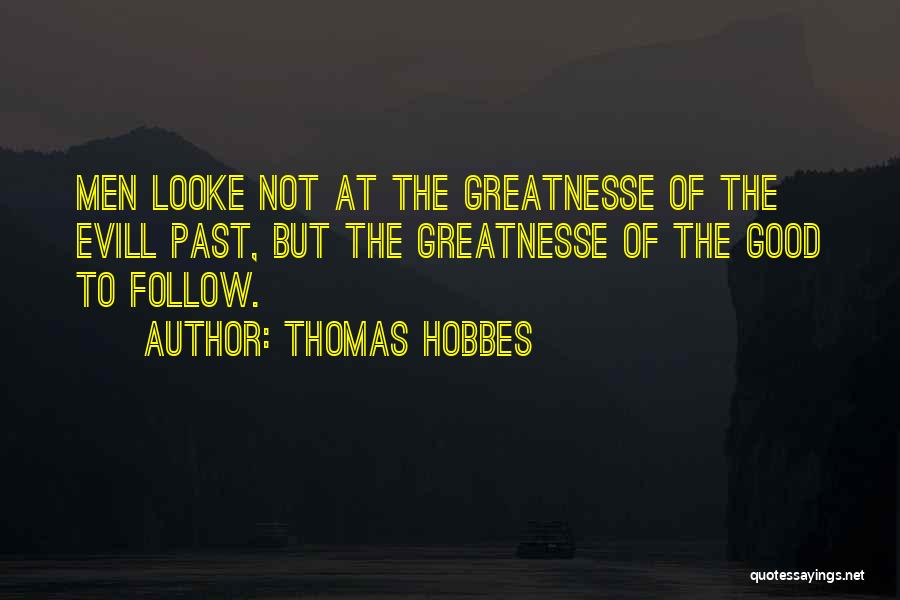 Thomas Hobbes Quotes: Men Looke Not At The Greatnesse Of The Evill Past, But The Greatnesse Of The Good To Follow.