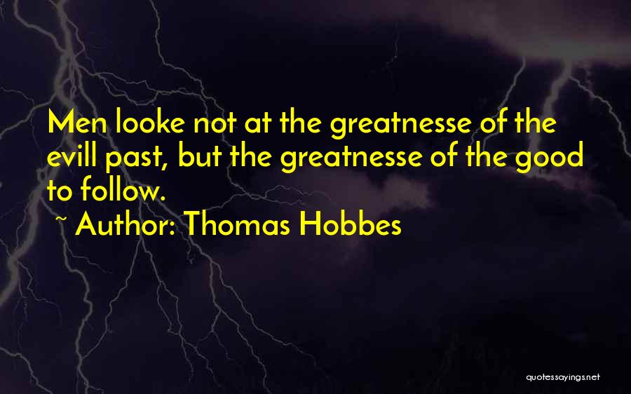 Thomas Hobbes Quotes: Men Looke Not At The Greatnesse Of The Evill Past, But The Greatnesse Of The Good To Follow.