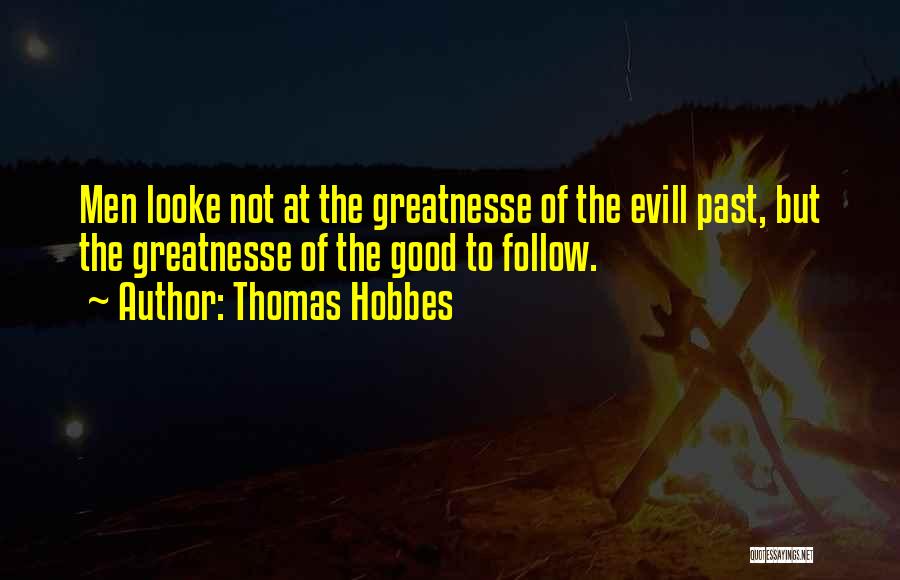 Thomas Hobbes Quotes: Men Looke Not At The Greatnesse Of The Evill Past, But The Greatnesse Of The Good To Follow.