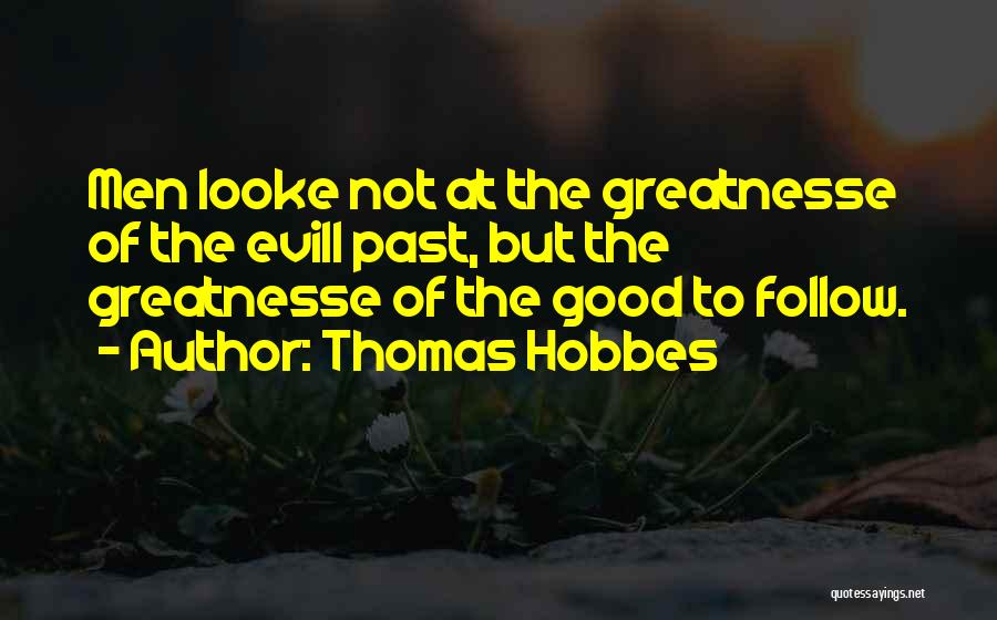 Thomas Hobbes Quotes: Men Looke Not At The Greatnesse Of The Evill Past, But The Greatnesse Of The Good To Follow.