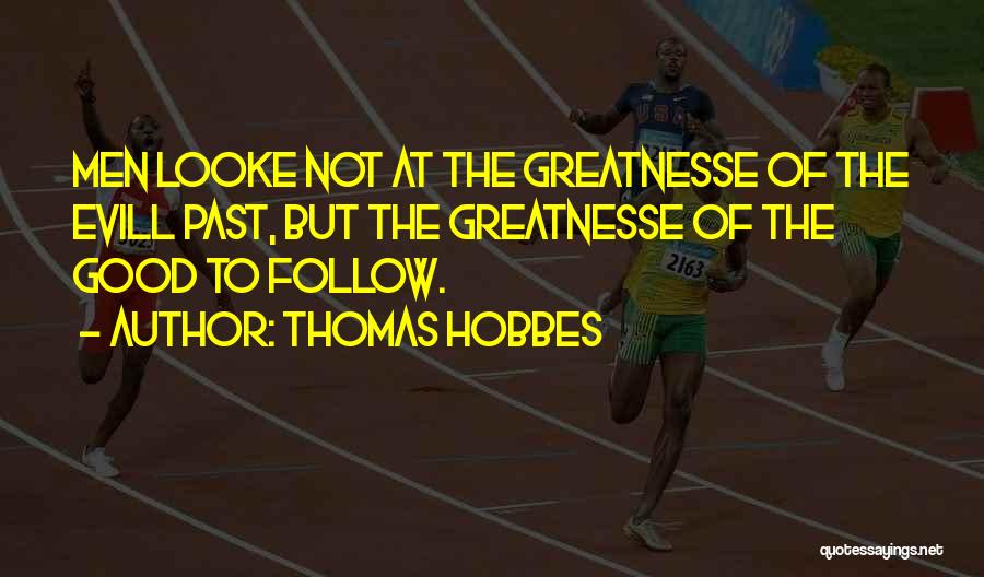 Thomas Hobbes Quotes: Men Looke Not At The Greatnesse Of The Evill Past, But The Greatnesse Of The Good To Follow.