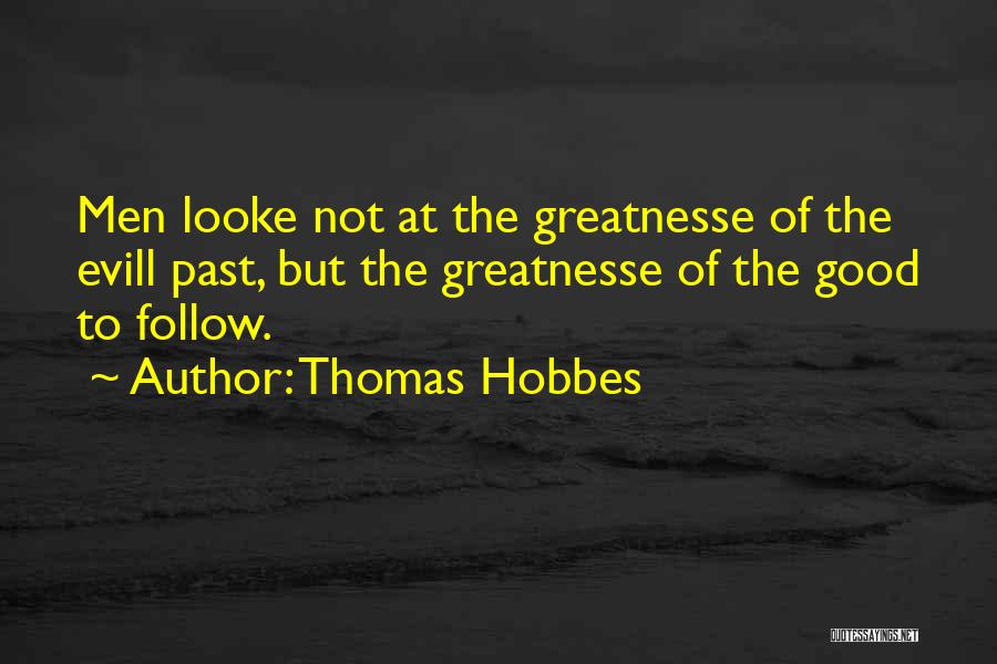 Thomas Hobbes Quotes: Men Looke Not At The Greatnesse Of The Evill Past, But The Greatnesse Of The Good To Follow.