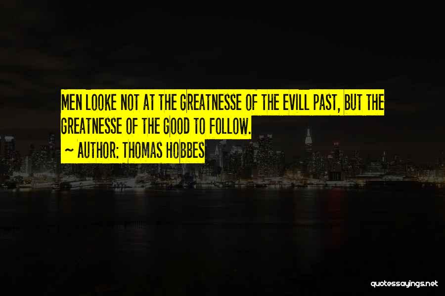 Thomas Hobbes Quotes: Men Looke Not At The Greatnesse Of The Evill Past, But The Greatnesse Of The Good To Follow.