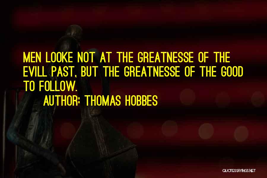 Thomas Hobbes Quotes: Men Looke Not At The Greatnesse Of The Evill Past, But The Greatnesse Of The Good To Follow.