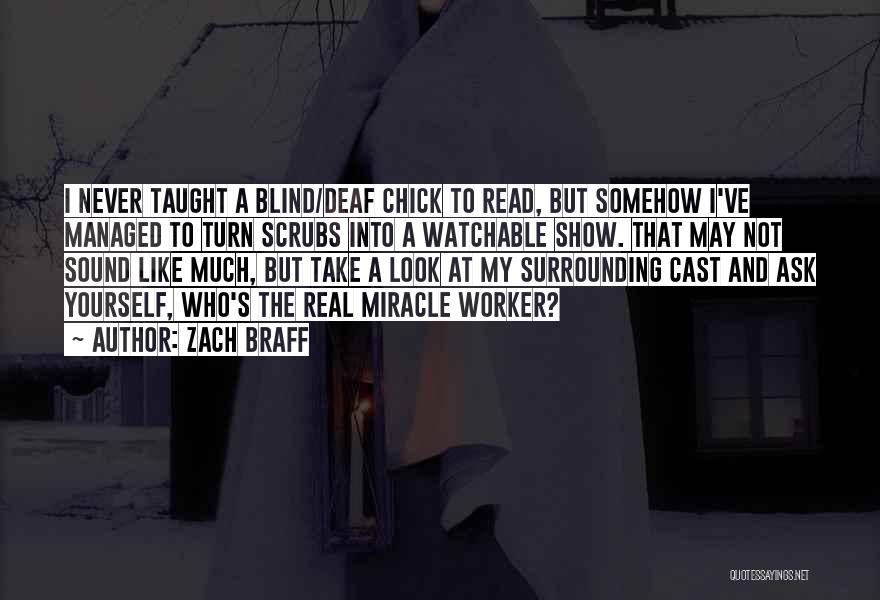 Zach Braff Quotes: I Never Taught A Blind/deaf Chick To Read, But Somehow I've Managed To Turn Scrubs Into A Watchable Show. That