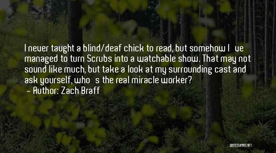 Zach Braff Quotes: I Never Taught A Blind/deaf Chick To Read, But Somehow I've Managed To Turn Scrubs Into A Watchable Show. That