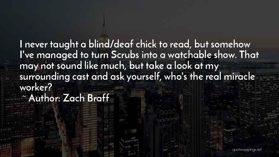 Zach Braff Quotes: I Never Taught A Blind/deaf Chick To Read, But Somehow I've Managed To Turn Scrubs Into A Watchable Show. That