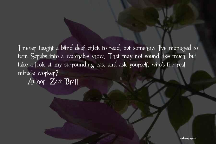 Zach Braff Quotes: I Never Taught A Blind/deaf Chick To Read, But Somehow I've Managed To Turn Scrubs Into A Watchable Show. That