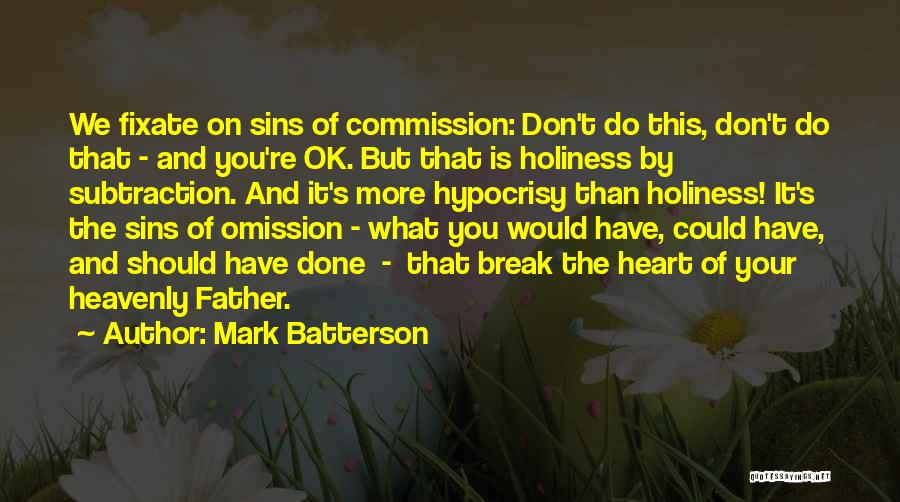 Mark Batterson Quotes: We Fixate On Sins Of Commission: Don't Do This, Don't Do That - And You're Ok. But That Is Holiness