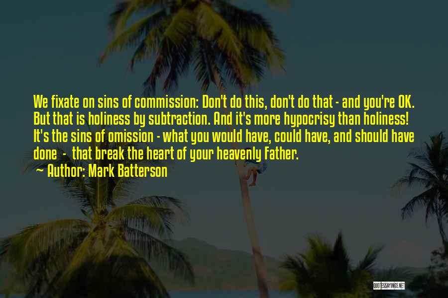 Mark Batterson Quotes: We Fixate On Sins Of Commission: Don't Do This, Don't Do That - And You're Ok. But That Is Holiness