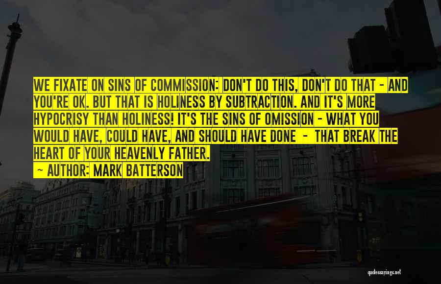 Mark Batterson Quotes: We Fixate On Sins Of Commission: Don't Do This, Don't Do That - And You're Ok. But That Is Holiness