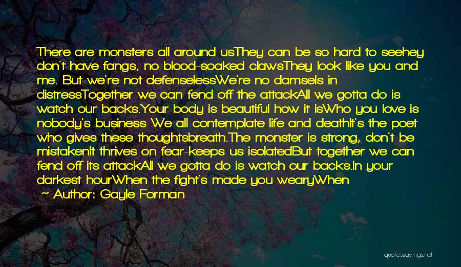 Gayle Forman Quotes: There Are Monsters All Around Usthey Can Be So Hard To Seehey Don't Have Fangs, No Blood-soaked Clawsthey Look Like