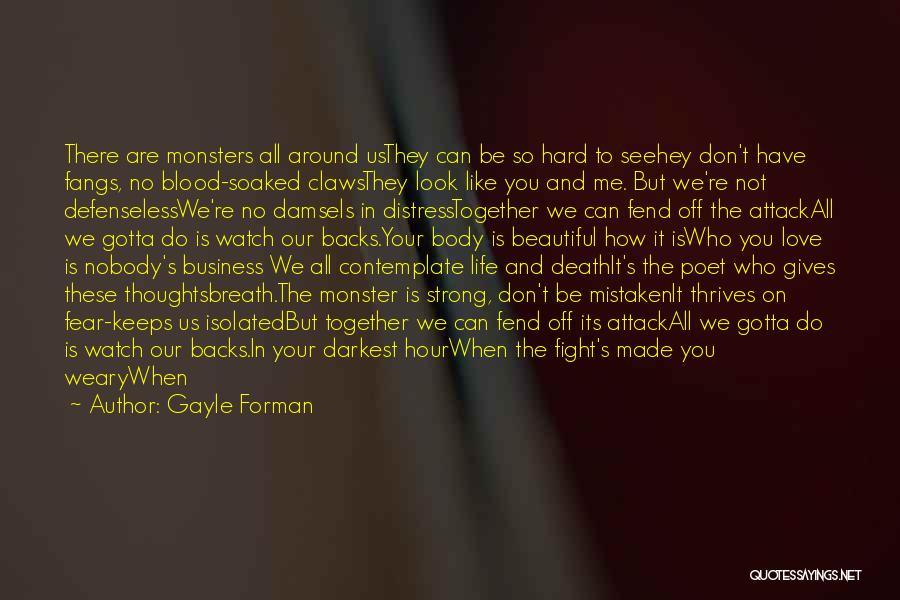 Gayle Forman Quotes: There Are Monsters All Around Usthey Can Be So Hard To Seehey Don't Have Fangs, No Blood-soaked Clawsthey Look Like