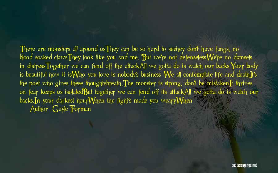 Gayle Forman Quotes: There Are Monsters All Around Usthey Can Be So Hard To Seehey Don't Have Fangs, No Blood-soaked Clawsthey Look Like