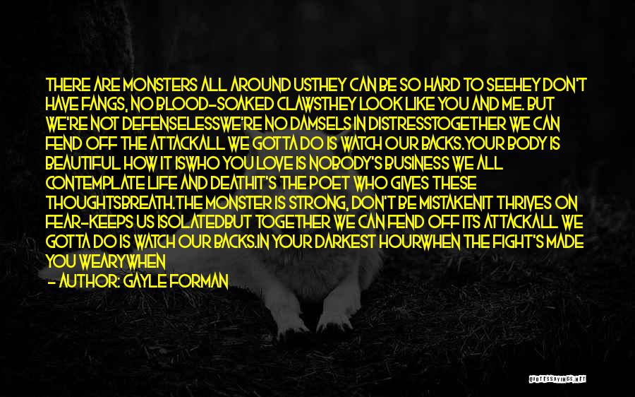 Gayle Forman Quotes: There Are Monsters All Around Usthey Can Be So Hard To Seehey Don't Have Fangs, No Blood-soaked Clawsthey Look Like