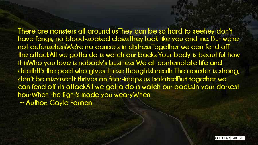 Gayle Forman Quotes: There Are Monsters All Around Usthey Can Be So Hard To Seehey Don't Have Fangs, No Blood-soaked Clawsthey Look Like