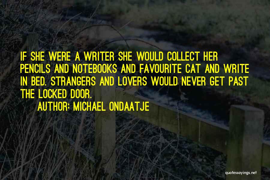 Michael Ondaatje Quotes: If She Were A Writer She Would Collect Her Pencils And Notebooks And Favourite Cat And Write In Bed. Strangers