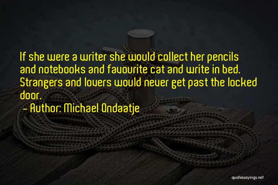 Michael Ondaatje Quotes: If She Were A Writer She Would Collect Her Pencils And Notebooks And Favourite Cat And Write In Bed. Strangers