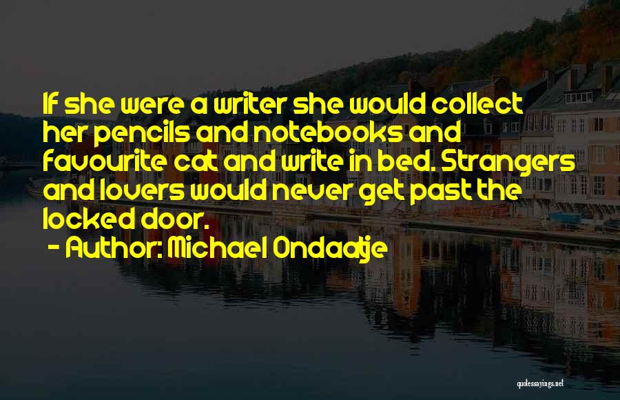 Michael Ondaatje Quotes: If She Were A Writer She Would Collect Her Pencils And Notebooks And Favourite Cat And Write In Bed. Strangers