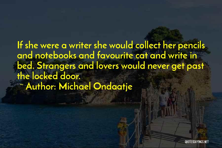 Michael Ondaatje Quotes: If She Were A Writer She Would Collect Her Pencils And Notebooks And Favourite Cat And Write In Bed. Strangers