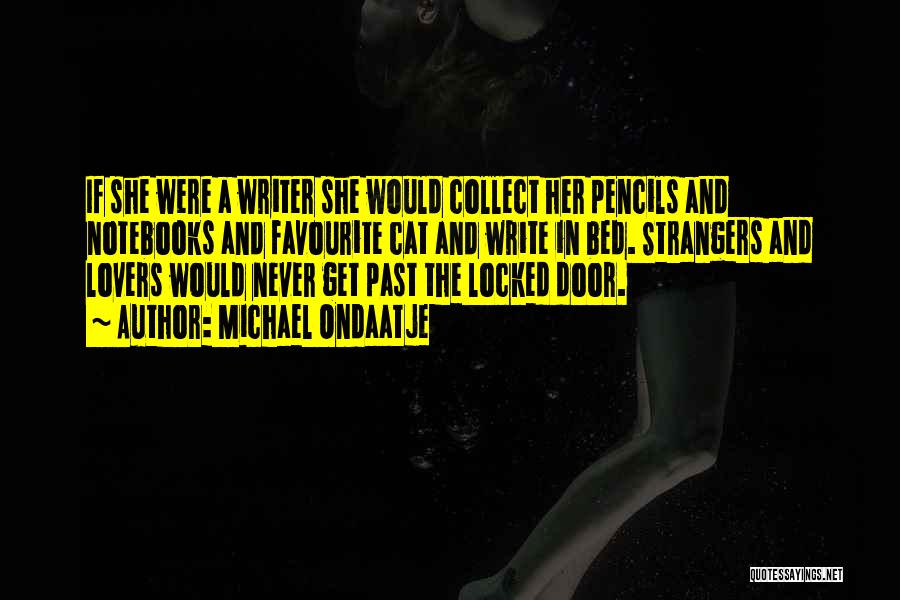 Michael Ondaatje Quotes: If She Were A Writer She Would Collect Her Pencils And Notebooks And Favourite Cat And Write In Bed. Strangers