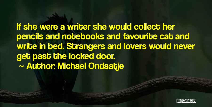 Michael Ondaatje Quotes: If She Were A Writer She Would Collect Her Pencils And Notebooks And Favourite Cat And Write In Bed. Strangers