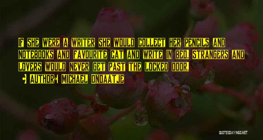 Michael Ondaatje Quotes: If She Were A Writer She Would Collect Her Pencils And Notebooks And Favourite Cat And Write In Bed. Strangers