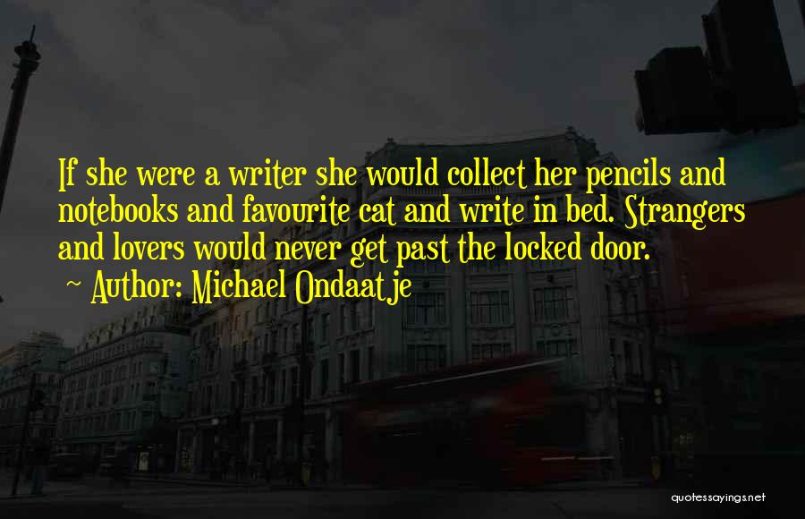 Michael Ondaatje Quotes: If She Were A Writer She Would Collect Her Pencils And Notebooks And Favourite Cat And Write In Bed. Strangers