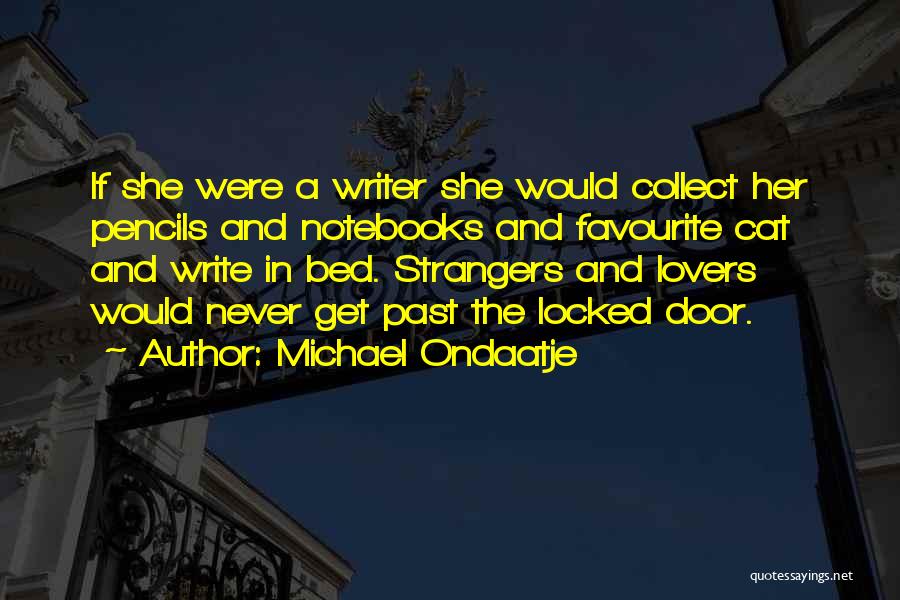 Michael Ondaatje Quotes: If She Were A Writer She Would Collect Her Pencils And Notebooks And Favourite Cat And Write In Bed. Strangers