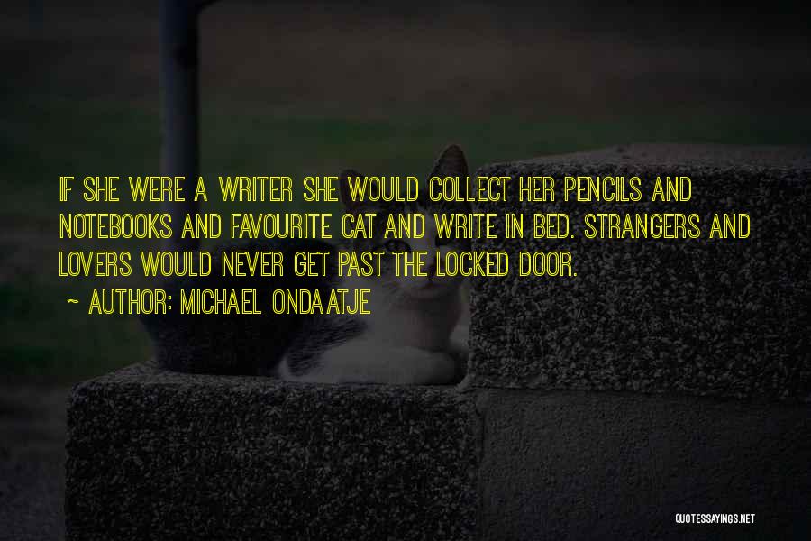 Michael Ondaatje Quotes: If She Were A Writer She Would Collect Her Pencils And Notebooks And Favourite Cat And Write In Bed. Strangers