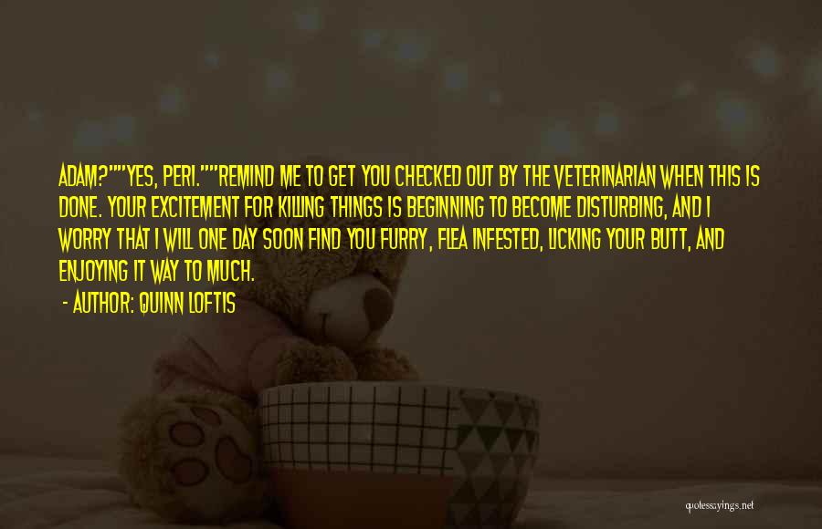 Quinn Loftis Quotes: Adam?yes, Peri.remind Me To Get You Checked Out By The Veterinarian When This Is Done. Your Excitement For Killing Things