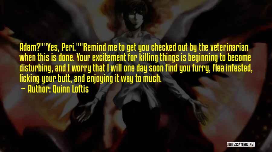 Quinn Loftis Quotes: Adam?yes, Peri.remind Me To Get You Checked Out By The Veterinarian When This Is Done. Your Excitement For Killing Things