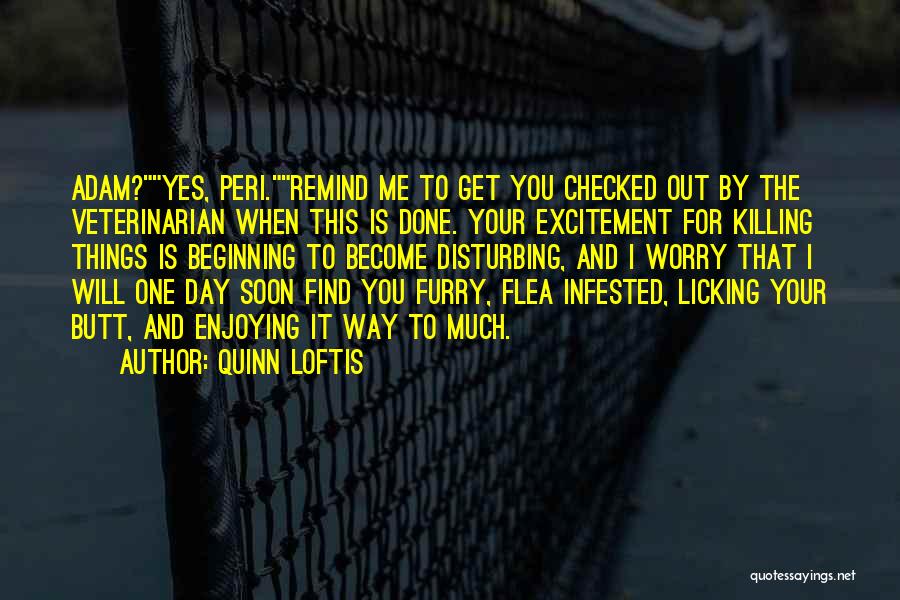 Quinn Loftis Quotes: Adam?yes, Peri.remind Me To Get You Checked Out By The Veterinarian When This Is Done. Your Excitement For Killing Things