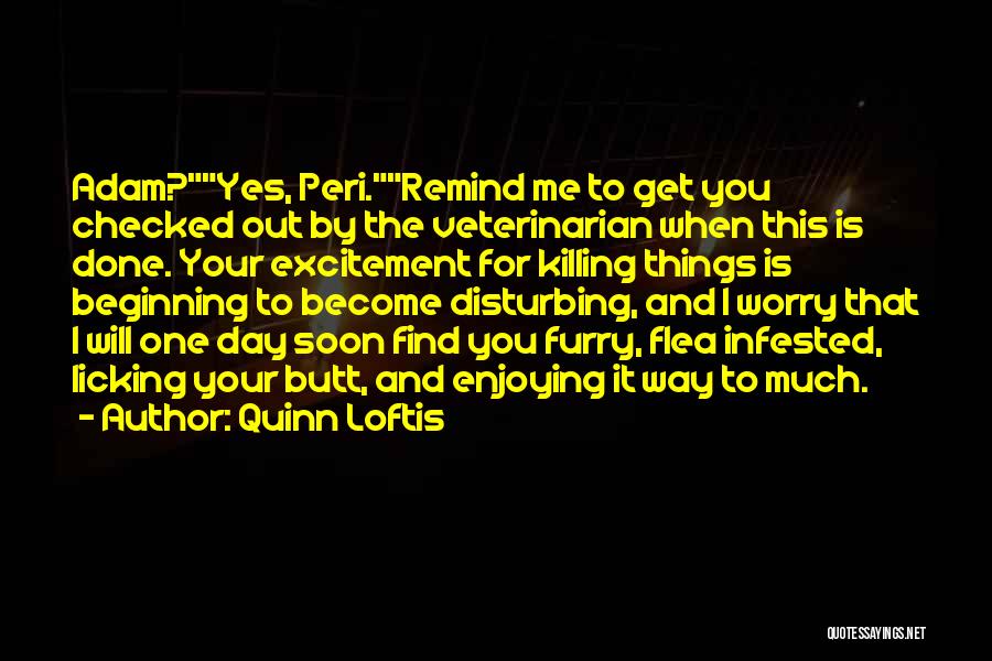 Quinn Loftis Quotes: Adam?yes, Peri.remind Me To Get You Checked Out By The Veterinarian When This Is Done. Your Excitement For Killing Things