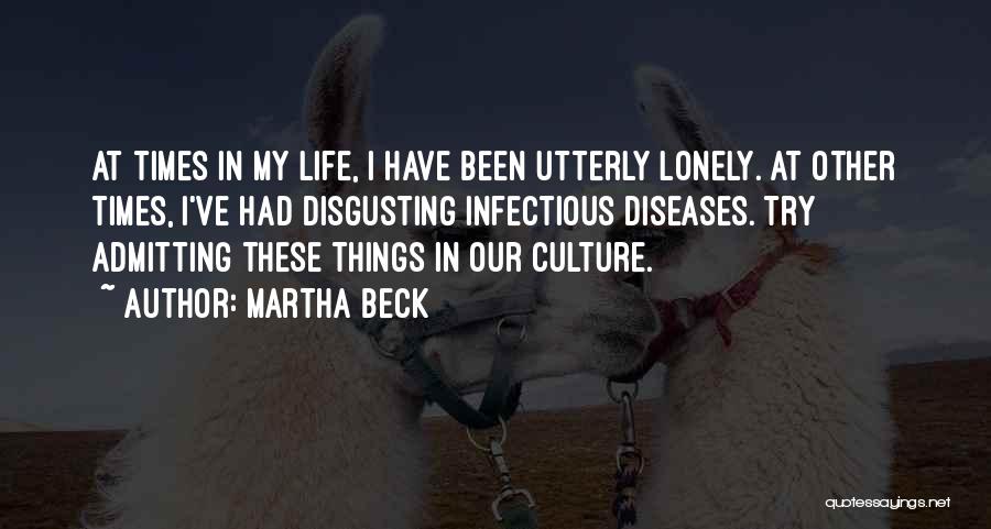 Martha Beck Quotes: At Times In My Life, I Have Been Utterly Lonely. At Other Times, I've Had Disgusting Infectious Diseases. Try Admitting