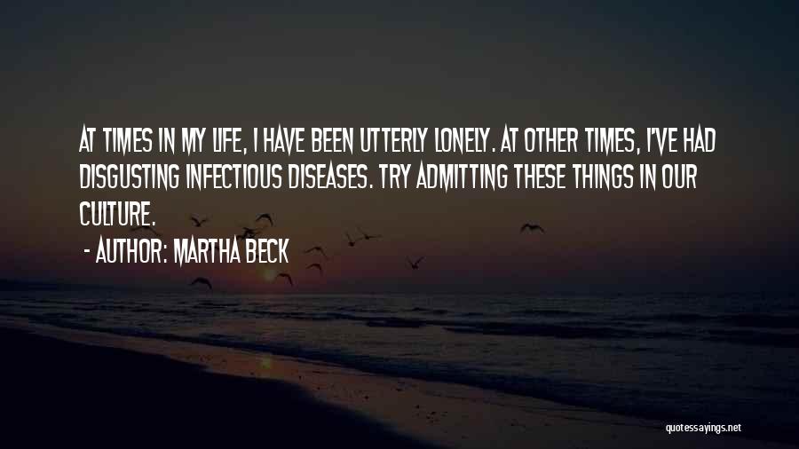 Martha Beck Quotes: At Times In My Life, I Have Been Utterly Lonely. At Other Times, I've Had Disgusting Infectious Diseases. Try Admitting